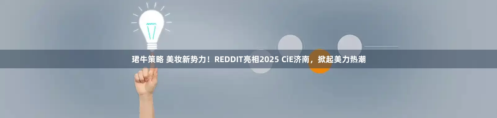 珺牛策略 美妆新势力！REDDIT亮相2025 CiE济南，掀起美力热潮