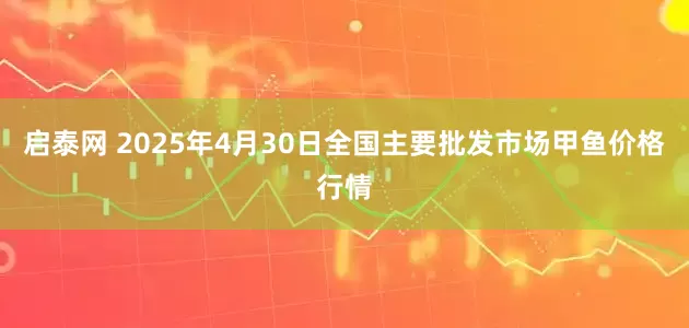 启泰网 2025年4月30日全国主要批发市场甲鱼价格行情