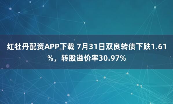 红牡丹配资APP下载 7月31日双良转债下跌1.61%，转股溢价率30.97%