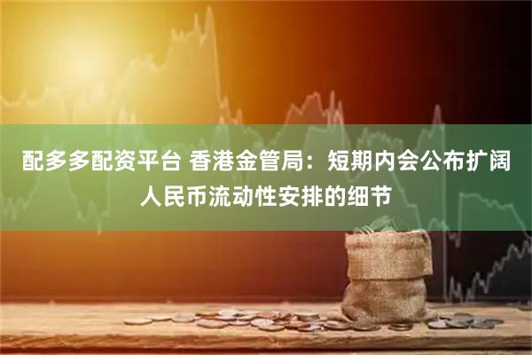 配多多配资平台 香港金管局：短期内会公布扩阔人民币流动性安排的细节