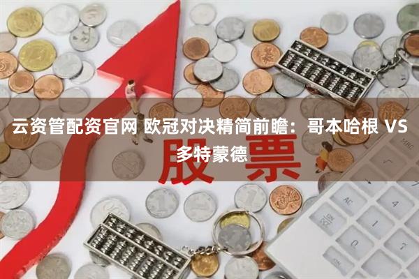 云资管配资官网 欧冠对决精简前瞻：哥本哈根 VS 多特蒙德