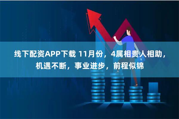 线下配资APP下载 11月份，4属相贵人相助，机遇不断，事业进步，前程似锦
